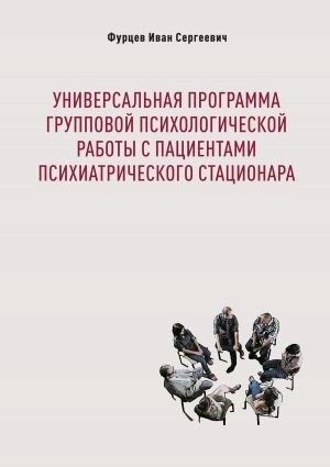 обложка книги Универсальная программа групповой психологической работы с пациентами психиатрического стационара автора Иван Фурцев