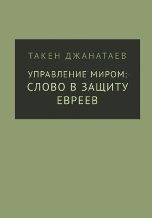 обложка книги Управление миром: слово в защиту евреев автора Такен Джанатаев