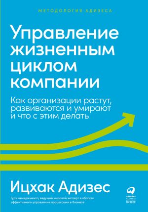 обложка книги Управление жизненным циклом компании. Как организации растут, развиваются и умирают и что с этим делать автора Ицхак Адизес