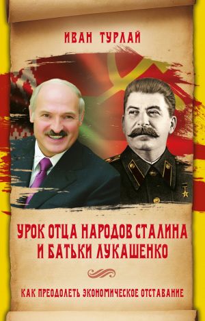 обложка книги Урок отца народов Сталина и батьки Лукашенко, или Как преодолеть экономическое отставание автора Иван Турлай