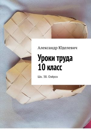 обложка книги Уроки труда 10 класс. Шк. 38. Озёрск автора Александр Юделевич