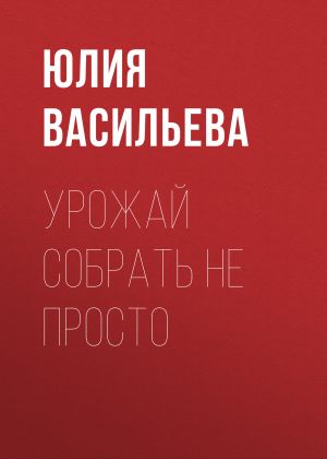 обложка книги Урожай собрать не просто автора Юлия Васильева