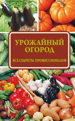 обложка книги Урожайный огород: все секреты профессионалов автора Надежда Севостьянова
