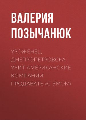 обложка книги Уроженец Днепропетровска учит американские компании продавать «с умом» автора Валерия Позычанюк