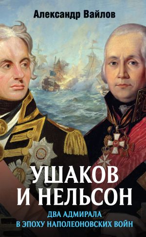обложка книги Ушаков и Нельсон: два адмирала в эпоху наполеоновских войн автора Александр Вайлов