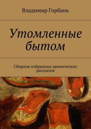 обложка книги Утомленные бытом автора Владимир Горбань