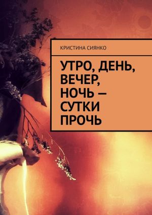 обложка книги Утро, день, вечер, ночь – сутки прочь автора Кристина Сиянко