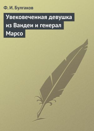 обложка книги Увековеченная девушка из Вандеи и генерал Марсо автора Федор Булгаков
