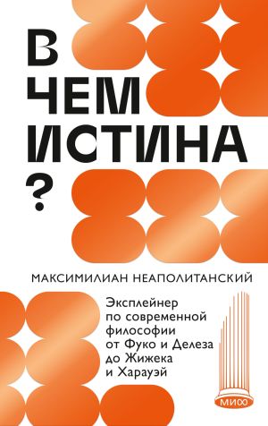 обложка книги В чем истина? Эксплейнер по современной философии от Фуко и Делеза до Жижека и Харауэй автора Максимилиан Неаполитанский