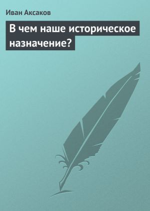 обложка книги В чем наше историческое назначение? автора Иван Аксаков