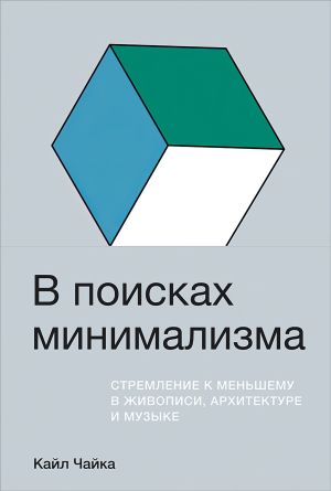 обложка книги В поисках минимализма. Стремление к меньшему в живописи, архитектуре и музыке автора Кайл Чайка