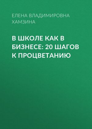 обложка книги В школе как в бизнесе: 20 шагов к процветанию автора Елена Хамзина