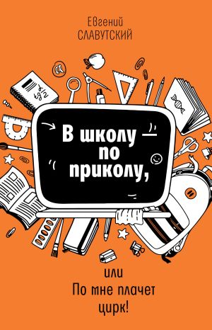 обложка книги В школу по приколу, или По мне плачет цирк! автора Евгений Славутский