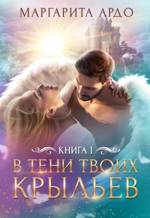 обложка книги В тени твоих крыльев. Книга 1 автора Маргарита Ардо