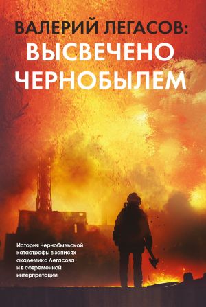 обложка книги Валерий Легасов: Высвечено Чернобылем автора Сергей Соловьев