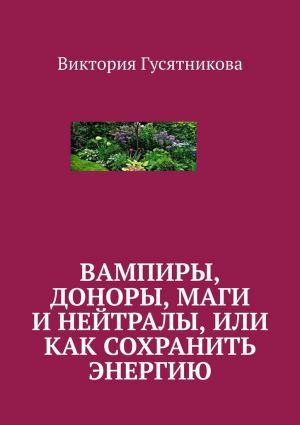 обложка книги Вампиры, доноры, маги и нейтралы, или как сохранить энергию автора Виктория Гусятникова