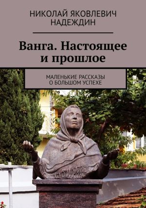 обложка книги Ванга. Настоящее и прошлое. Маленькие рассказы о большом успехе автора Николай Надеждин