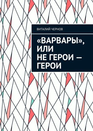 обложка книги «Варвары», или Не герои – герои автора Виталий Чернов