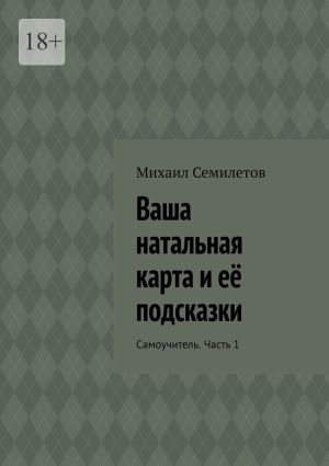 обложка книги Ваша натальная карта и её подсказки. Самоучитель. Часть 1 автора Михаил Семилетов