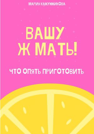 обложка книги Вашу ж мать! Что опять приготовить? автора Мария Канунникова