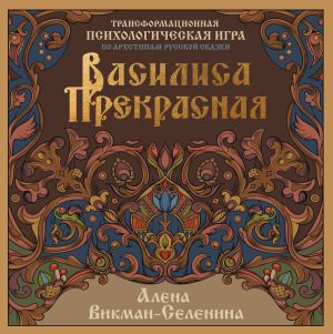 обложка книги Василиса Прекрасная. Трансформационная психологическая игра по архетипам русской сказки автора Алена Викман-Селенина