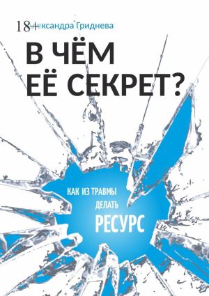 обложка книги В чём её секрет? Как из травмы делать ресурс автора Александра Гриднева