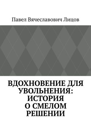 обложка книги Вдохновение для увольнения: история о смелом решении автора Павел Лицов