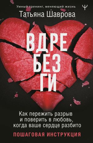 обложка книги Вдребезги. Как пережить разрыв и поверить в любовь, когда ваше сердце разбито. Пошаговая инструкция автора Татьяна Шаврова