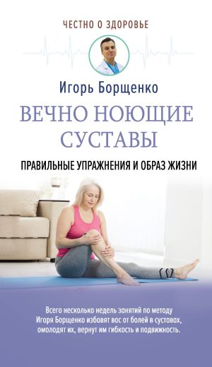 обложка книги Вечно ноющие суставы. Правильные упражнения и образ жизни автора Игорь Борщенко