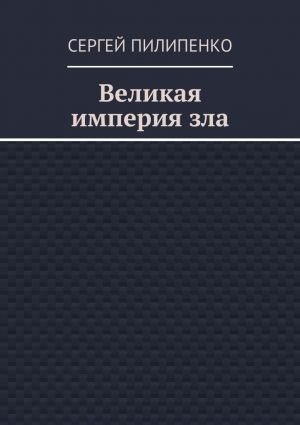 обложка книги Великая империя зла автора Сергей Пилипенко