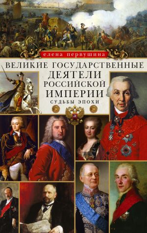 обложка книги Великие государственные деятели Российской империи. Судьбы эпохи автора Елена Первушина