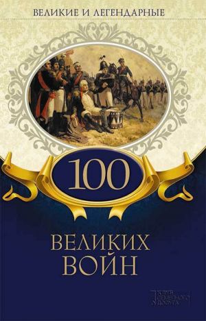 обложка книги Великие и легендарные. 100 великих войн автора Коллектив авторов