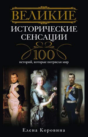обложка книги Великие исторические сенсации. 100 историй, которые потрясли мир автора Елена Коровина