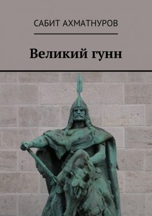 обложка книги Великий гунн автора Сабит Ахматнуров