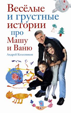 обложка книги Веселые и грустные истории про Машу и Ваню автора Андрей Колесников