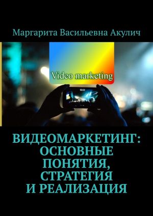 обложка книги Видеомаркетинг: основные понятия, стратегия и реализация автора Маргарита Акулич