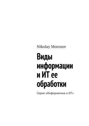 обложка книги Виды информации и ИТ ее обработки. Серия «Информатика и ИТ» автора Nikolay Morozov