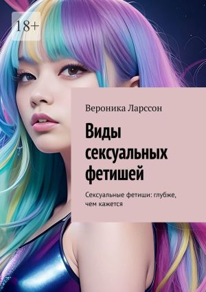 обложка книги Виды сексуальных фетишей. Сексуальные фетиши: глубже, чем кажется автора Вероника Ларссон