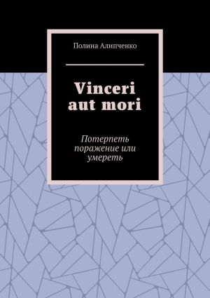 обложка книги Vinceri aut mori. Потерпеть поражение или умереть автора Полина Алипченко