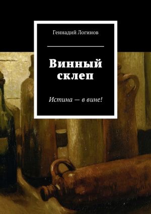 обложка книги Винный склеп. Истина – в вине! автора Геннадий Логинов