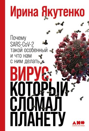 обложка книги Вирус, который сломал планету. Почему SARS-CoV-2 такой особенный и что нам с ним делать автора Ирина Якутенко