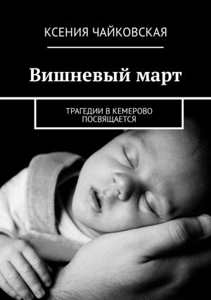 обложка книги Вишневый март. Трагедии в Кемерово посвящается автора Ксения Чайковская