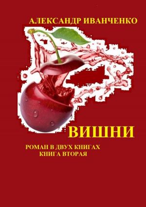 обложка книги Вишни. Роман в двух книгах. Книга вторая автора Александр Иванченко