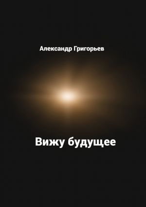 обложка книги Вижу будущее автора Александр Григорьев