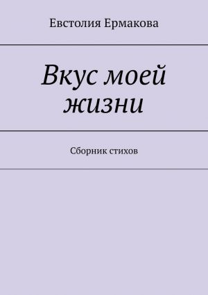 обложка книги Вкус моей жизни. Сборник стихов автора Евстолия Ермакова