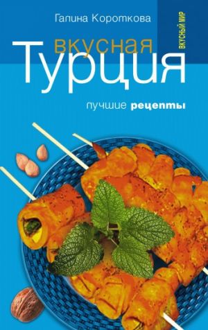 обложка книги Вкусная Турция. Лучшие рецепты автора Галина Короткова