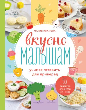 обложка книги Вкусно малышам. Учимся готовить для приверед. 55 рецептов для детей от 1 года автора Мария Иванова