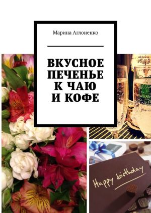 обложка книги Вкусное печенье к чаю и кофе. Рецепты домашнего печенья автора Марина Аглоненко