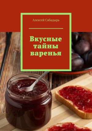 обложка книги Вкусные тайны варенья автора Алексей Сабадырь