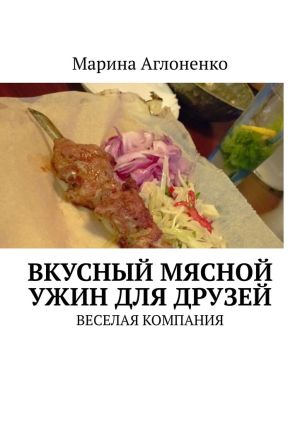 обложка книги Вкусный мясной ужин для друзей. Веселая компания автора Марина Аглоненко